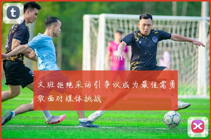 文班拒绝采访引争议成为最佳需勇敢面对媒体挑战