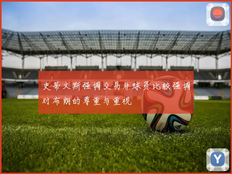史蒂文斯强调交易非球员比较强调对布朗的尊重与重视