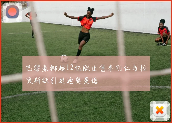 巴黎豪掷超12亿欧出售李刚仁与拉莫斯欲引进迪奥曼德