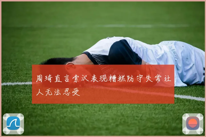 周琦直言索汉表现糟糕防守失常让人无法忍受
