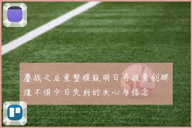 鏖战之后重整旗鼓明日再战勇创辉煌不惧今日失利的决心与信念
