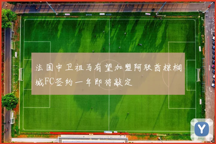 法国中卫祖马有望加盟阿联酋棕榈城FC签约一年即将敲定